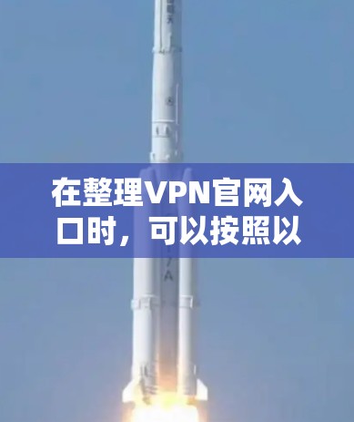 在整理VPN官网入口时，可以按照以下步骤进行