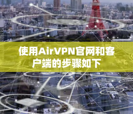 使用AirVPN官网和客户端的步骤如下