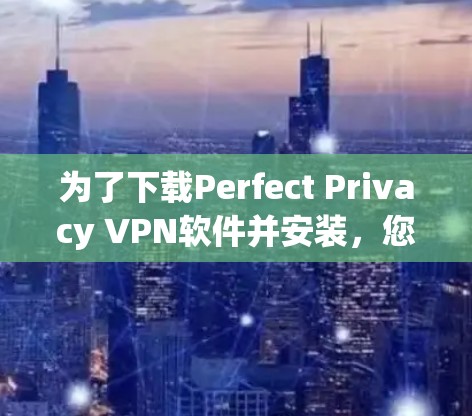 为了下载Perfect Privacy VPN软件并安装，您可以按照以下步骤进行