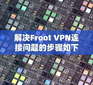解决Froot VPN连接问题的步骤如下