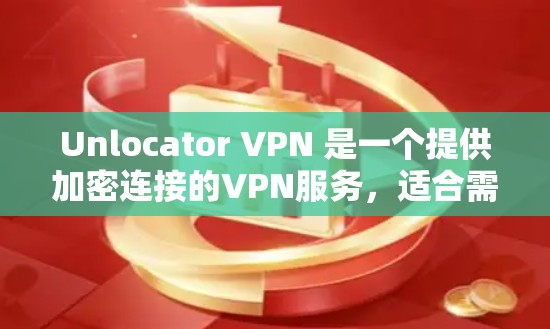 Unlocator VPN 是一个提供加密连接的VPN服务，适合需要高安全性和隐私保护的用户。以下是下载和初步使用Unlocator VPN 的步骤指南