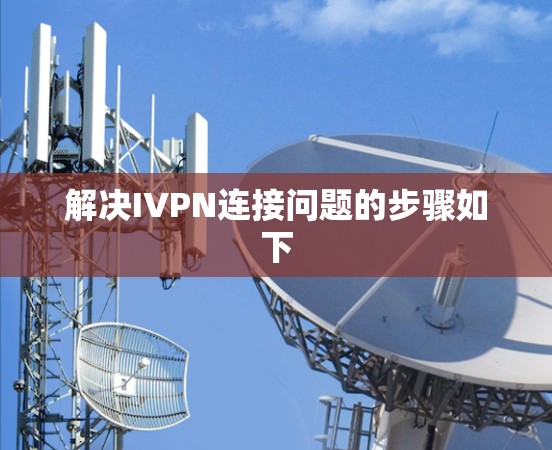 解决IVPN连接问题的步骤如下