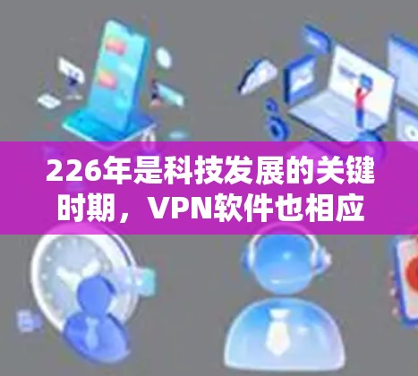 226年是科技发展的关键时期，VPN软件也相应地更新和优化，以满足多样化的需求。以下是一些226年推荐的VPN软件，根据功能、流畅度、覆盖范围等因素进行排名