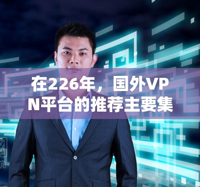在226年，国外VPN平台的推荐主要集中在可靠性和安全性上，以满足不同用户的需求。以下是一些主流品牌及其综合排名，综合考虑了可靠性和安全性