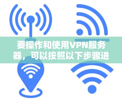 要操作和使用VPN服务器，可以按照以下步骤进行
