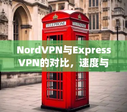NordVPN与ExpressVPN的对比，速度与安全的较量