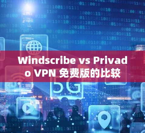 Windscribe vs Privado VPN 免费版的比较