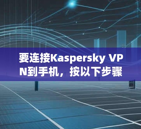要连接Kaspersky VPN到手机，按以下步骤操作