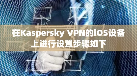 在Kaspersky VPN的iOS设备上进行设置步骤如下