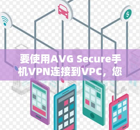 要使用AVG Secure手机VPN连接到VPC，您可以按照以下步骤操作