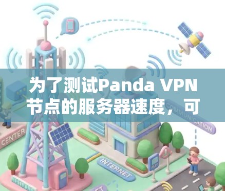 为了测试Panda VPN节点的服务器速度，可以按照以下步骤进行