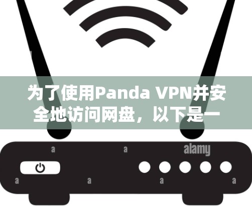 为了使用Panda VPN并安全地访问网盘，以下是一个详细且系统化的步骤指南