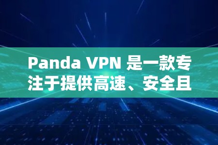 Panda VPN 是一款专注于提供高速、安全且易用的VPN服务的软件。以下是对它的评测和体验