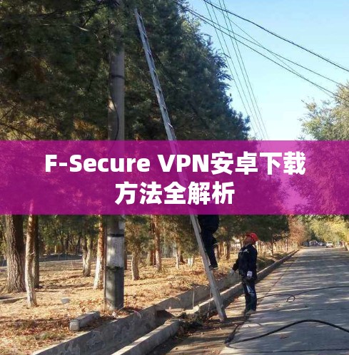 F-Secure VPN安卓下载方法全解析