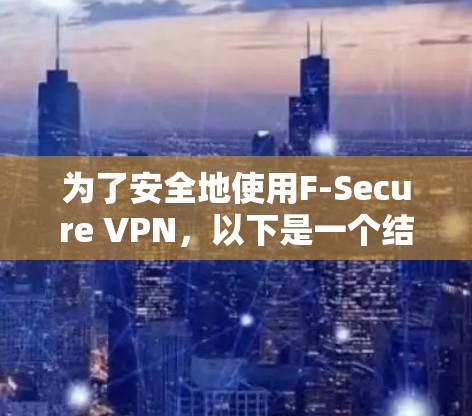 为了安全地使用F-Secure VPN，以下是一个结构化的指南，帮助您选择和测试节点