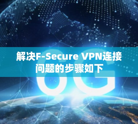 解决F-Secure VPN连接问题的步骤如下