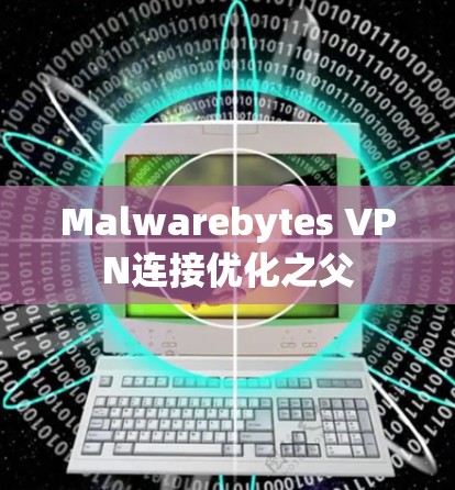 Malwarebytes VPN连接优化之父