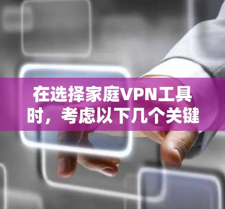 在选择家庭VPN工具时，考虑以下几个关键因素，带宽、加密、安全性、价格、兼容性和适用性。以下是综合评估后的推荐