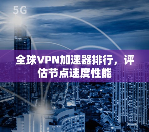 全球VPN加速器排行，评估节点速度性能
