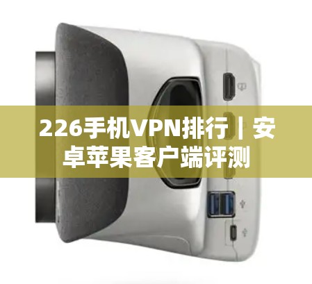 226手机VPN排行｜安卓苹果客户端评测