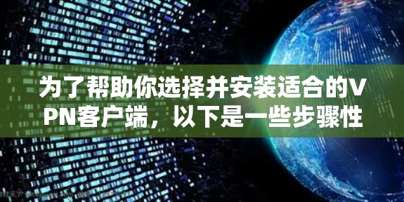 为了帮助你选择并安装适合的VPN客户端，以下是一些步骤性的指南