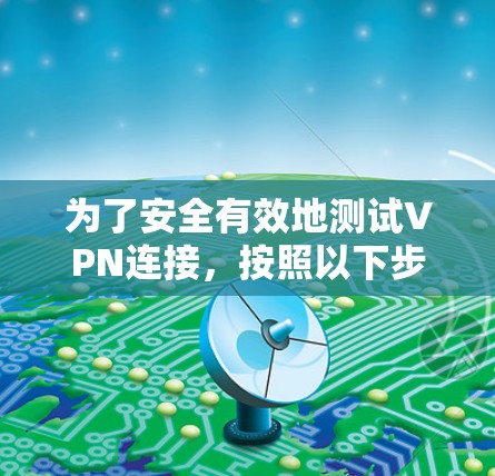 为了安全有效地测试VPN连接，按照以下步骤操作