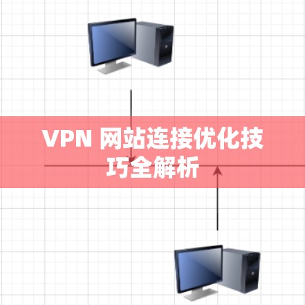 VPN 网站连接优化技巧全解析