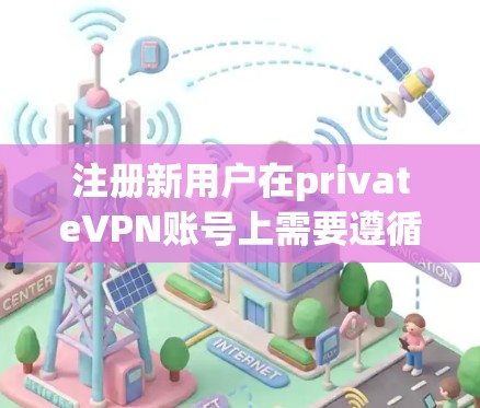 注册新用户在privateVPN账号上需要遵循以下步骤，确保安全和正确操作