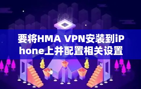 要将HMA VPN安装到iPhone上并配置相关设置，您可以按照以下步骤操作