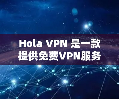 Hola VPN 是一款提供免费VPN服务的工具，旨在为用户提供安全、便捷的网络连接。以下是对其免费功能的详细介绍