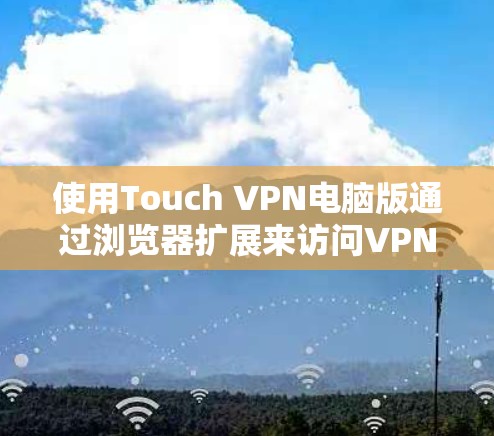 使用Touch VPN电脑版通过浏览器扩展来访问VPN服务的步骤如下