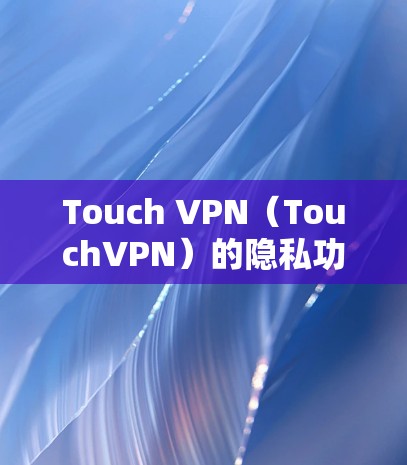 Touch VPN（TouchVPN）的隐私功能主要涉及IP地址、设备识别和数据收集等。这些功能在提供VPN服务时，需要确保用户隐私和数据安全。以下是隐私功能的安全性分析