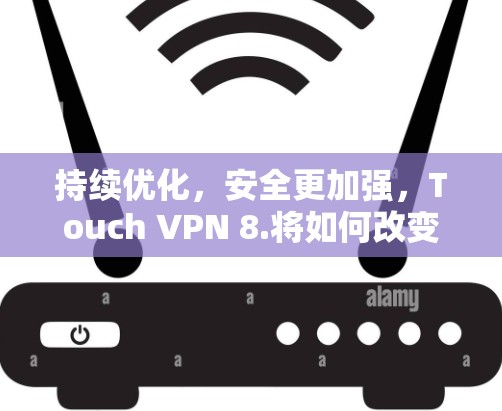 持续优化，安全更加强，Touch VPN 8.将如何改变VPN行业？
