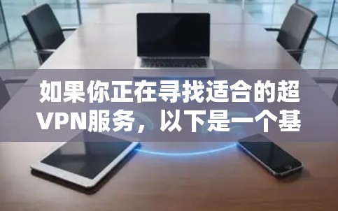 如果你正在寻找适合的超VPN服务，以下是一个基于综合考虑的推荐步骤