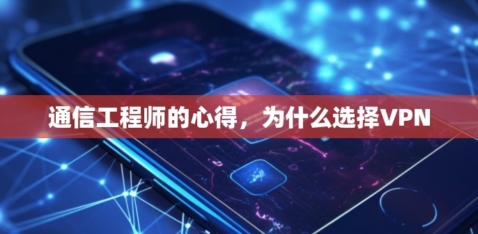 通信工程师的心得，为什么选择VPN