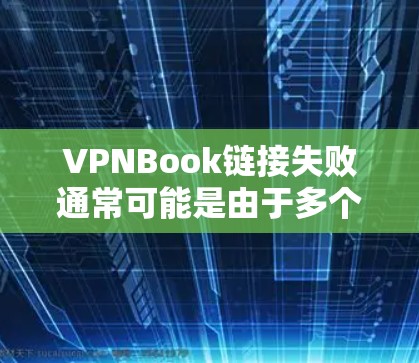 VPNBook链接失败通常可能是由于多个原因导致的，以下是一些可能的原因和处理方法