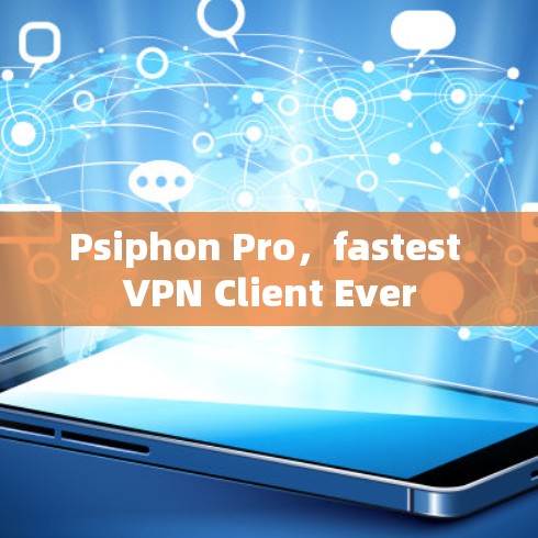 Psiphon Pro，fastest VPN Client Ever