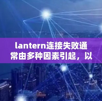 lantern连接失败通常由多种因素引起，以下是一步步的解决方案