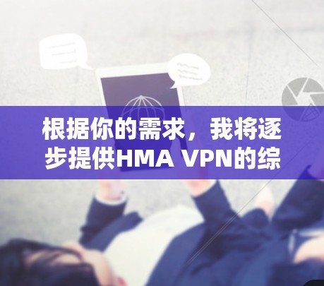 根据你的需求，我将逐步提供HMA VPN的综合评测和分析