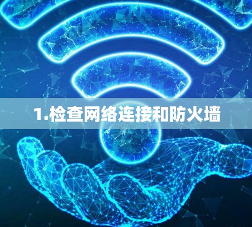 1.检查网络连接和防火墙