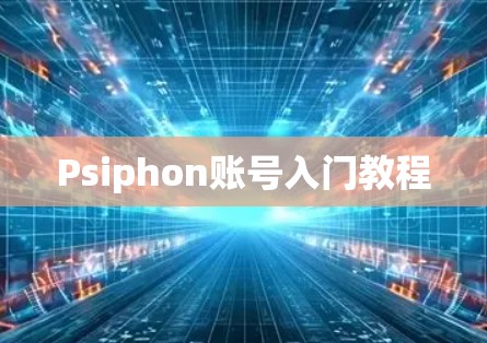 Psiphon账号入门教程