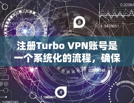 注册Turbo VPN账号是一个系统化的流程，确保账号安全和合法。以下是一个详细的步骤指南，帮助您顺利注册账号