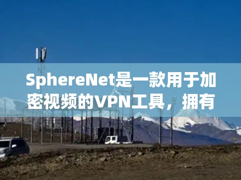 SphereNet是一款用于加密视频的VPN工具，拥有多种功能和设置选项，适合不同用户需求。以下是关于它的详细信息