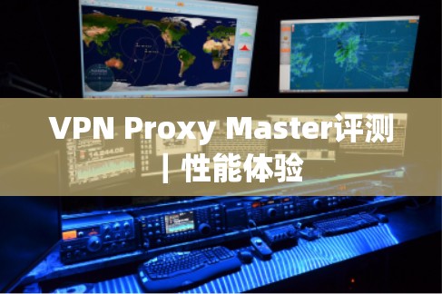 VPN Proxy Master评测｜性能体验