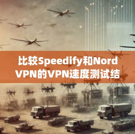 比较Speedify和NordVPN的VPN速度测试结果，可以得出以下几点