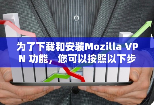 为了下载和安装Mozilla VPN 功能，您可以按照以下步骤操作