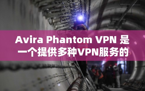 Avira Phantom VPN 是一个提供多种VPN服务的软件，包括VPN、VPN+VPN+M 等。以下是下载 Avira Phantom VPN 的客户端的步骤和下载链接