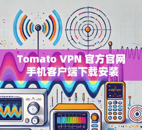 Tomato VPN 官方官网 手机客户端下载安装