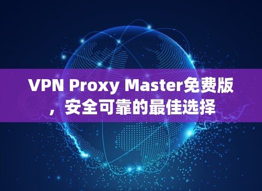VPN Proxy Master免费版，安全可靠的最佳选择
