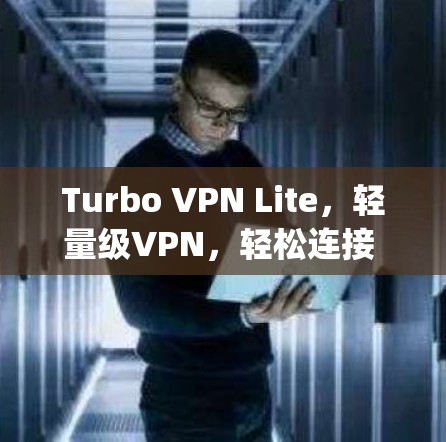 Turbo VPN Lite，轻量级VPN，轻松连接 anywhere